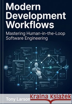 Modern Development Workflows: Mastering Human-in-the-Loop Software Engineering Larson, Tony 9798194589210 Independently Published