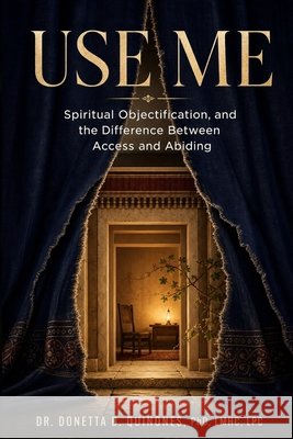 Use Me: Spiritual Objectification, and the Difference Between Access and Abiding Quinones, Donetta D. 9798194599462