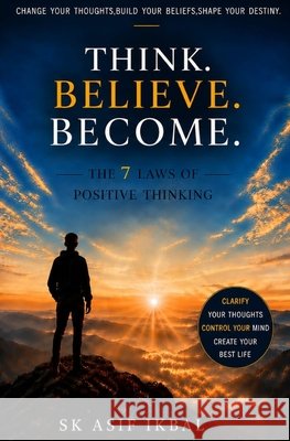 Think. Believe. Become.: The 7 Laws of Positive Thinking Ikbal, Sk Asif 9798194891511