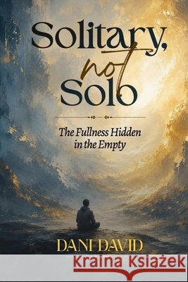 Solitary, Not Solo: The Fullness Hidden in the Empty David, Dani 9798194916597