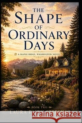 The Shape of Ordinary Days: Maple Ridge, Washington Book II Sterling, Laura Faith 9798194925339 Independently Published
