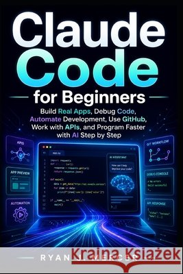 Claude Code for Beginners: Build Real Apps, Debug Code, Automate Development, Use GitHub, Work with APIs, and Program Faster with AI Step by Step Mercer, Ryan J. 9798194935383