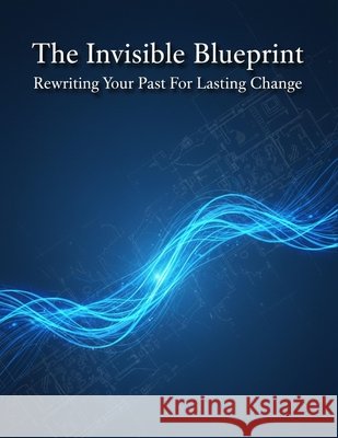 The Invisible Blueprint: Rewriting Your Past For Lasting Change Sugimoto, Mio 9798194967117