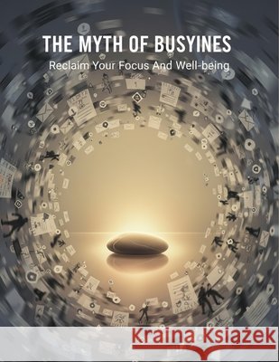 The Myth Of Busyness: Reclaim Your Focus And Well-Being Sugimoto, Mio 9798194972241