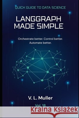 LangGraph Made Simple: Orchestrate better. Control better. Automate better. Muller, V. L. 9798195011253 Independently Published