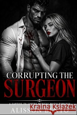 Corrupting the Surgeon: A Captive-to-Lovers Medical Mafia Romance Bento, Alisson 9798195094560
