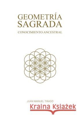 Geometría Sagrada: Conocimiento Ancestral Tirado, Juan Manuel 9798195132194