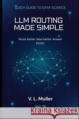LLM Routing Made Simple: Route better. Save better. Answer better. Muller, V. L. 9798195137076 Independently Published