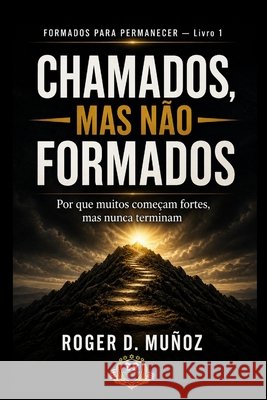 Chamados, Mas Não Formados: Por que muitos começam fortes, mas nunca terminam Muñoz, Roger D. 9798195188269