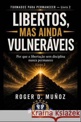 Libertos, Mas Ainda Vulneráveis: Por que a libertação sem disciplina nunca permanece Muñoz, Roger D. 9798195197759