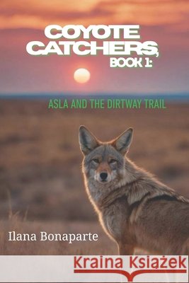 Coyote Catchers, Book 1: Asla and the Dirtway Trail Bonaparte, Ilana 9798195224714
