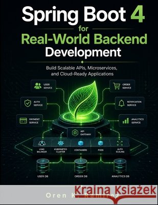 Spring Boot 4 for Real-World Backend Development: Build Scalable APIs, Microservices, and Cloud-Ready Applications Ramirez, Oren K. 9798195248895 Independently Published