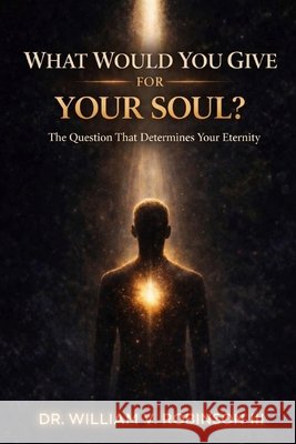 What Would You Give for Your Soul?: The Question That Determines Your Eternity Robinson, William V., III 9798195254469 Independently Published