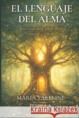 El Lenguaje del Alma: Seis Cuentos Para Sanar, Sentir Y Crecer. Pinilla, Maria Yakeline 9798195264796