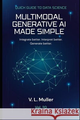 Multimodal Generative AI Made Simple: Integrate better. Interpret better. Generate better. Muller, V. L. 9798195271510 Independently Published