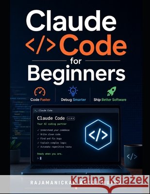 Claude Code for Beginners: Code Faster, Debug Smarter, Ship Better Software Antonimuthu, Rajamanickam 9798195280574 Independently Published