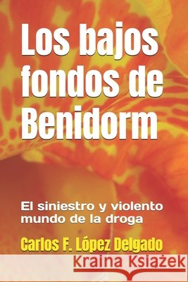 Los bajos fondos de Benidorm: El siniestro y violento mundo de la droga López Delgado, Carlos F. 9798195295691