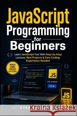 JavaScript Programming for Beginners: Learn JavaScript Fast With Step-by-Step Lessons, Real Projects & Zero Coding Experience Needed Mercer, Ryan J. 9798195336196 Independently Published