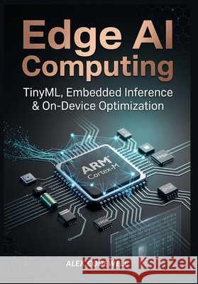 Edge AI Computing: TinyML, Embedded Inference & On-Device Optimization Codewell, Alex 9798195496890 Independently Published