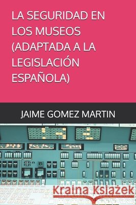 La Seguridad En Los Museos Adaptada a la Legislación Española Gomez Martin, Jaime 9798195544027