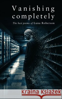 Vanishing Completely: The Best Poems of Luna Robertson Robertson, Luna 9798195592394