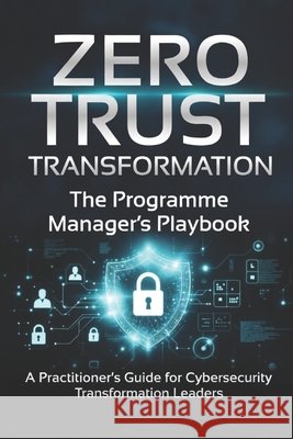 Zero Trust Transformation: The Programme Manager's Playbook Pitts, Carl 9798195669102 Independently Published