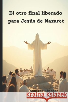 El otro final liberado para Jesús de Nazaret Muñoz, Miguel Ángel, Sanchez, Eduardo 9798195759964
