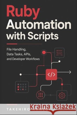 Ruby Automation with Scripts: File Handling, Data Tasks, APIs, and Developer Workflows Munrow, Danny, Kanegi, Takehiro 9798195778484