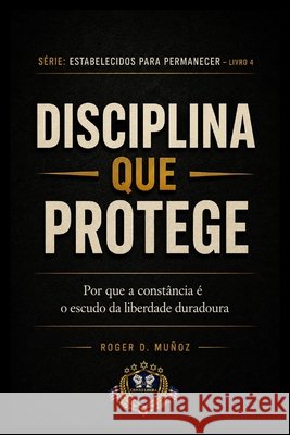 Disciplina Que Protégé: Por que a constância é o escudo da liberdade duradoura Muñoz, Roger D. 9798195782801
