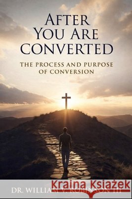 After You Are Converted: The Process and Purpose of Conversion Robinson, William V., III 9798195823771