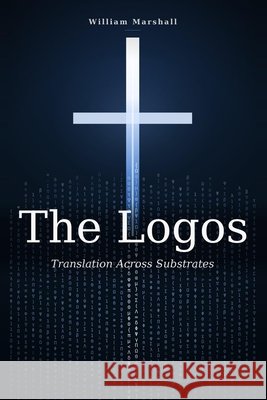 The Logos: Translation Across Substrates Marshall, William 9798195914868 Independently Published