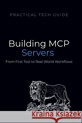 Building MCP Servers: A Practical Python Guide to Model Context Protocol - From First Tool to Real-World Workflows Press, Quiet Line, Lion, Blue J. 9798196137563