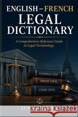 English-French Legal Dictionary: A Comprehensive Reference Guide to Legal Terminology Archer, Jude 9798196164309