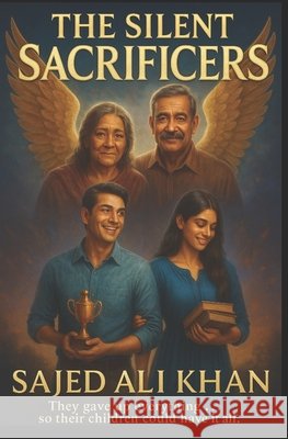 The Silent Sacrificers: Where love gives quietly, and sacrifice speaks only through time Khan, Sajed Ali 9798196210976