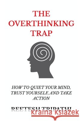 The Overthinking Trap: How to Quiet Your Mind, Trust Yourself, and Take Action Tripathi, Reetesh 9798196221606