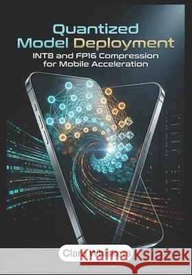 Quantized Model Deployment: INT8 and FP16 Compression for Mobile Acceleration Whiskers, Clara 9798196245466 Independently Published