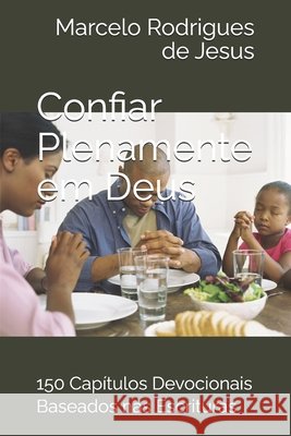 Confiar Plenamente em Deus: 150 Capítulos Devocionais Baseados nas Escrituras Rodrigues de Jesus, Marcelo 9798196284953
