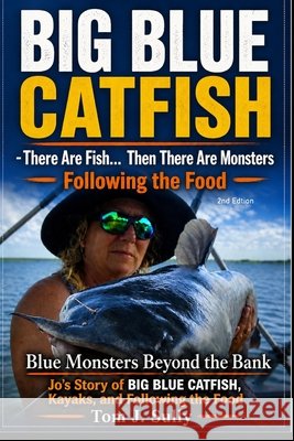 Blue Monsters Beyond the Bank Jo's Story of Big Blue Catfish, Kayaks, and Following the Food: There Are Fish... Then There Are Monsters Sully, Tom J. 9798196297175 Independently Published