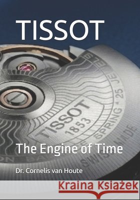 Tissot: The Engine of Time Van Houte, Cornelis 9798196322907 Independently Published