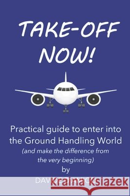 Take-Off Now!: A practical guide to mastering airport dynamics and building a solid career D'Amico, Davide 9798196350719 Independently Published
