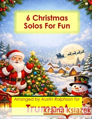 6 Christmas Trumpet Solos for Fun - Easy-Intermediate to Advanced-Intermediate: With FREE BACKING TRACKS and piano accompaniment Ralphson, Austin H. 9798196403927 Independently Published