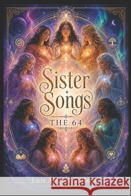 Sister Songs: The Sixty-Four - A Cycle in Four Albums - Companion to the songs by Nine Paths to One Gallardo, Luis Miguel 9798196419997