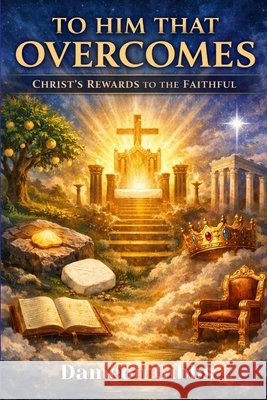 To Him That Overcomes: Christ's Rewards to the Faithful Gibbs, Dameon 9798196438325