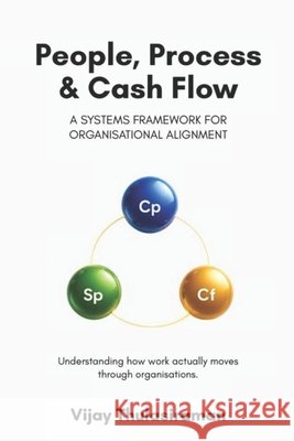 People, Process & Cash Flow: A Systems Framework for Organisational Alignment Thulasiraman, Vijay 9798196458347 Independently Published