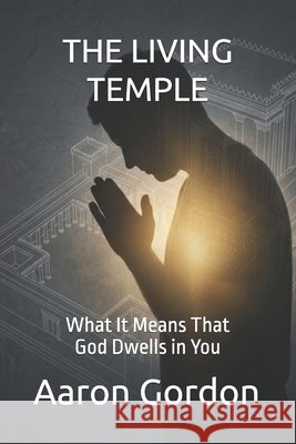 The Living Temple: What It Means That God Dwells in You Gordon, Aaron 9798196487781 Independently Published