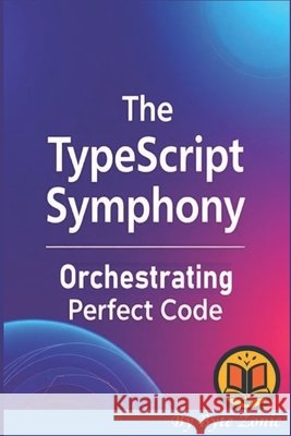 The TypeScript Symphony: Orchestrating Perfect Code Byte Zonic 9798196528125