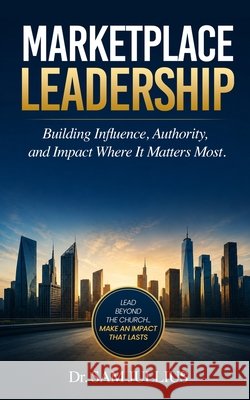 Marketplace Leadership: Building Influence, Authority, and Impact Where It Matters Most Jullius, Sam 9798196584862 Independently Published