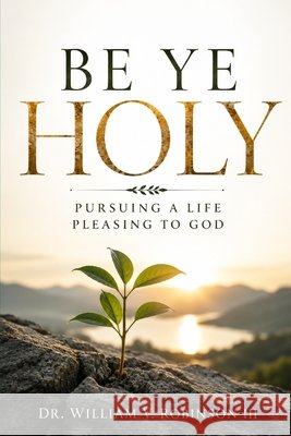 Be Ye Holy: Pursuing a Life Pleasing to God Robinson, Willliam V., III 9798196618062 Independently Published