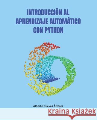 Introducción Al Aprendizaje Automático Con Python Cuevas Álvarez, Alberto 9798196628771 Independently Published