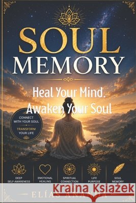 Soul Memory: A Spiritual Guide to Inner Healing, Emotional Clarity and Conscious Transformation Ananda, Elías 9798196669354 Independently Published